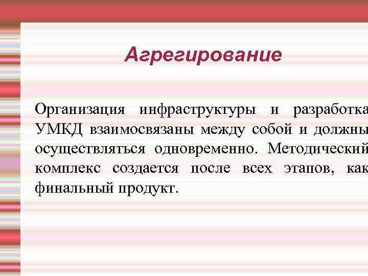 Агрегирование Организация инфраструктуры и разработка УМКД взаимосвязаны между собой и должны осуществляться одновременно. Методический