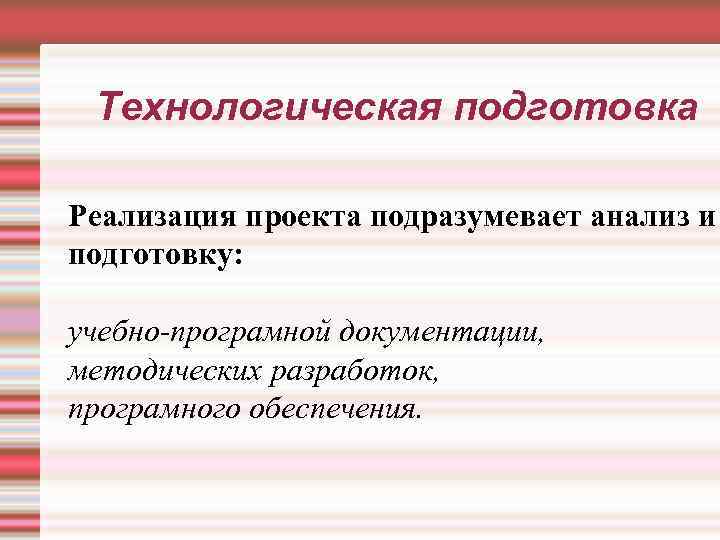 Технологическая подготовка Реализация проекта подразумевает анализ и подготовку: учебно-програмной документации, методических разработок, програмного обеспечения.