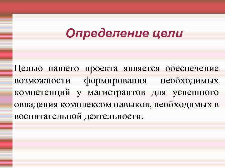 Определение цели Целью нашего проекта является обеспечение возможности формирования необходимых компетенций у магистрантов для