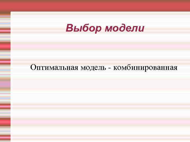 Выбор модели Оптимальная модель - комбинированная 