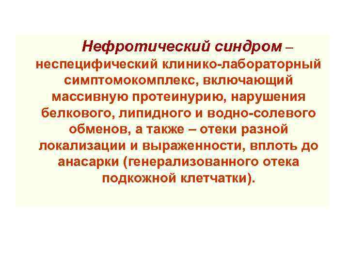  Нефротический синдром – неспецифический клинико-лабораторный симптомокомплекс, включающий массивную протеинурию, нарушения белкового, липидного и