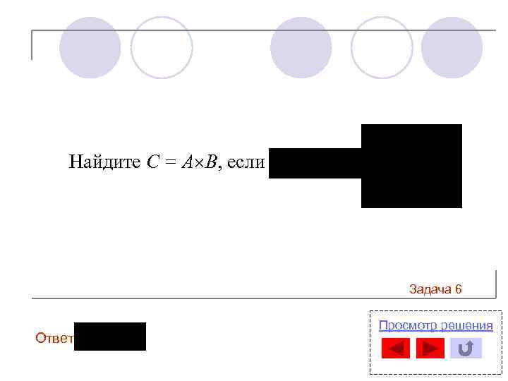 Найдите С = А В, если Задача 6 Ответ: Просмотр решения 