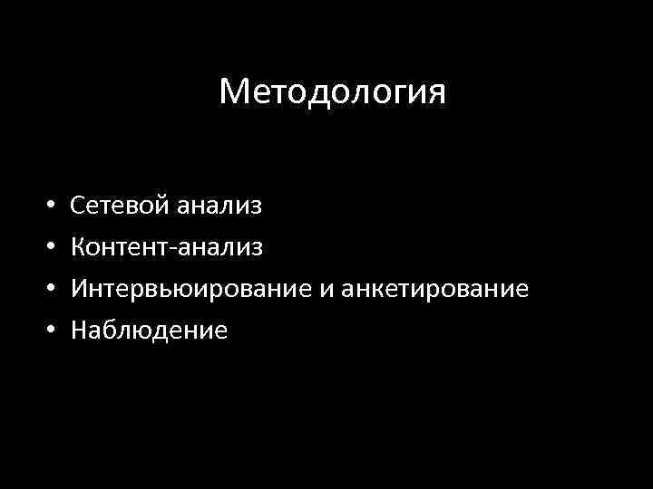 Методология • • Сетевой анализ Контент-анализ Интервьюирование и анкетирование Наблюдение 