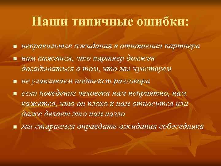 Наши типичные ошибки: n n n неправильные ожидания в отношении партнера нам кажется, что