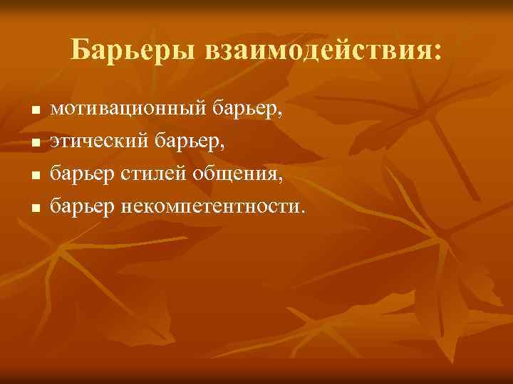 Барьеры взаимодействия: n n мотивационный барьер, этический барьер, барьер стилей общения, барьер некомпетентности. 