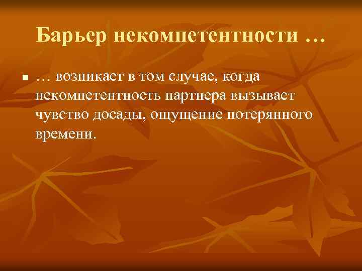 Барьер некомпетентности … n … возникает в том случае, когда некомпетентность партнера вызывает чувство