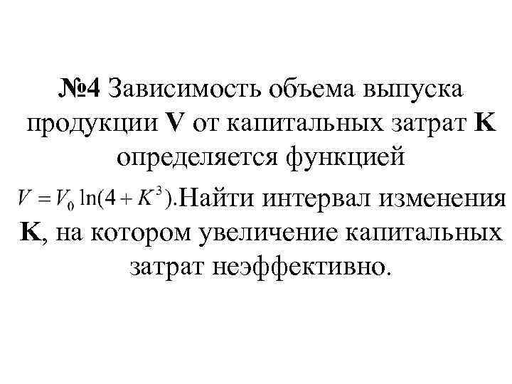 № 4 Зависимость объема выпуска продукции V от капитальных затрат K определяется функцией Найти