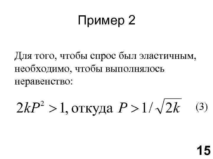 Пример 2 Для того, чтобы спрос был эластичным, необходимо, чтобы выполнялось неравенство: (3) 15