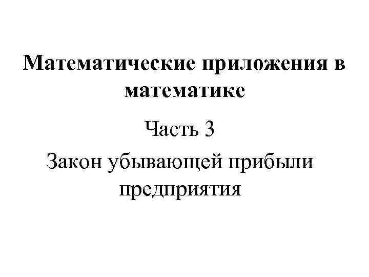 Математические приложения в математике Часть 3 Закон убывающей прибыли предприятия 