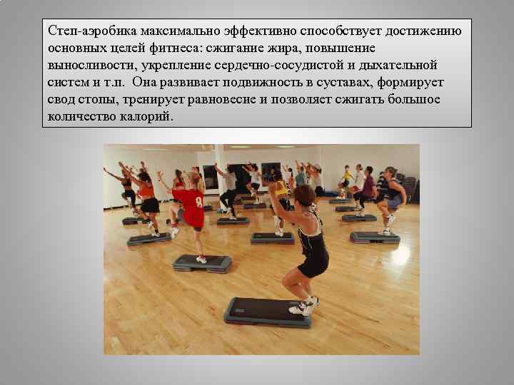 Степ-аэробика максимально эффективно способствует достижению основных целей фитнеса: сжигание жира, повышение выносливости, укрепление сердечно-сосудистой