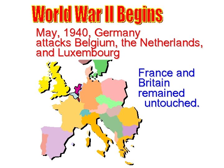 May, 1940, Germany attacks Belgium, the Netherlands, and Luxembourg France and Britain remained untouched.