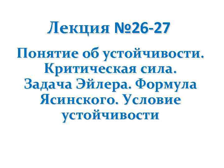 Лекция № 26 -27 Понятие об устойчивости. Критическая сила. Задача Эйлера. Формула Ясинского. Условие