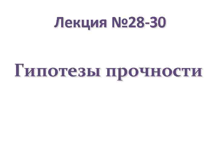 Лекция № 28 -30 Гипотезы прочности 