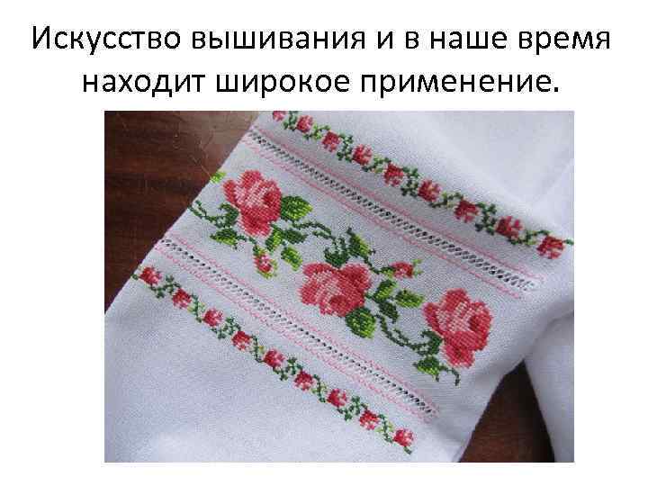Искусство вышивания и в наше время находит широкое применение. 