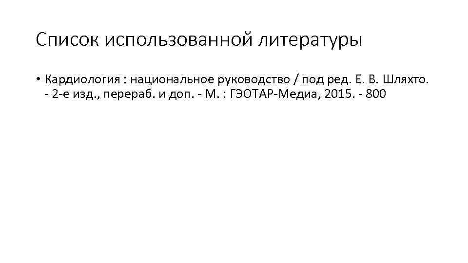 Список использованной литературы • Кардиология : национальное руководство / под ред. Е. В. Шляхто.