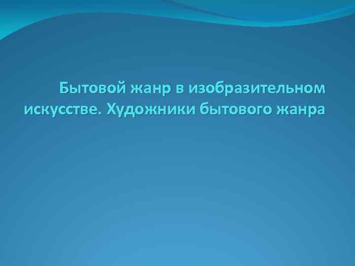 Бытовой жанр в изобразительном искусстве. Художники бытового жанра 