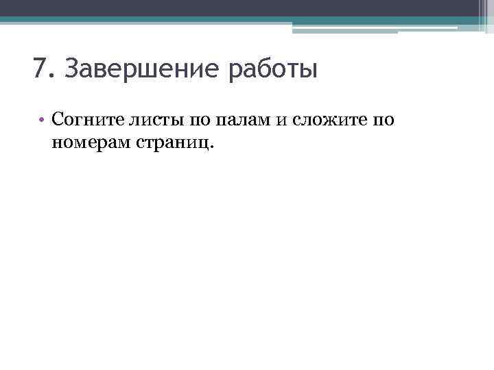 7. Завершение работы • Согните листы по палам и сложите по номерам страниц. 