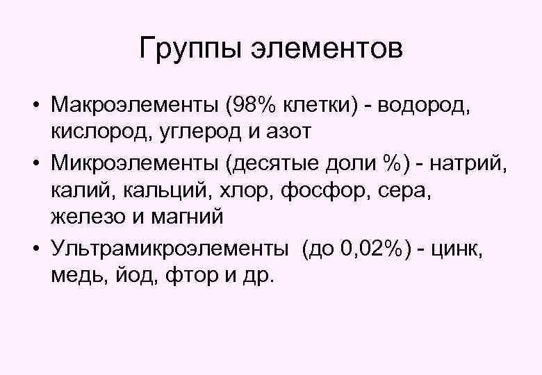 Группы элементов • Макроэлементы (98% клетки) - водород, кислород, углерод и азот • Микроэлементы