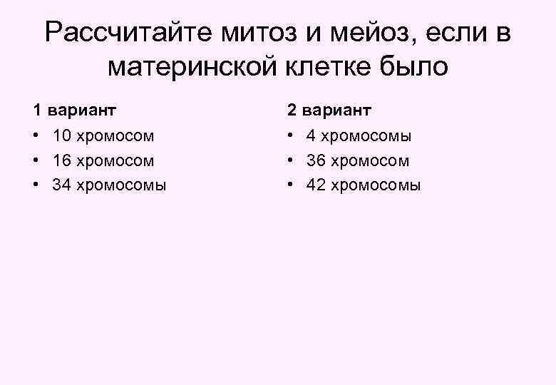 Рассчитайте митоз и мейоз, если в материнской клетке было 1 вариант 2 вариант •
