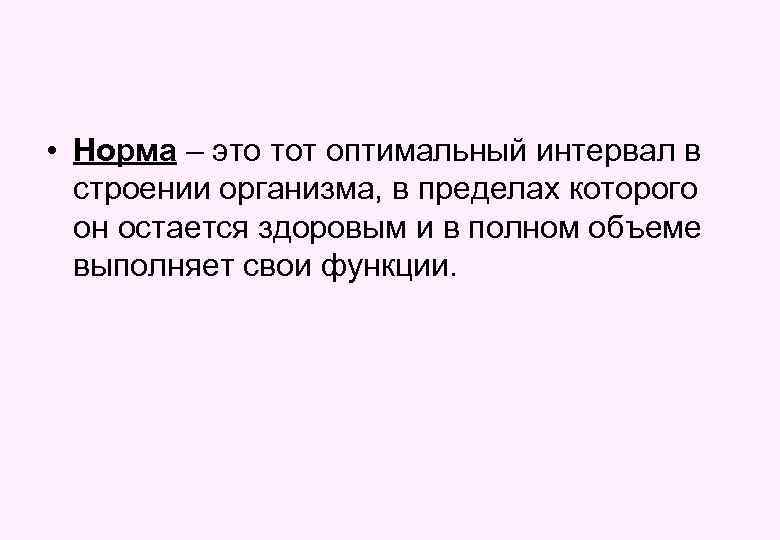 • Норма – это тот оптимальный интервал в строении организма, в пределах которого