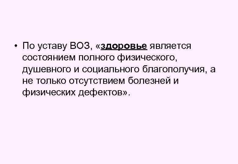  • По уставу ВОЗ, «здоровье является состоянием полного физического, душевного и социального благополучия,