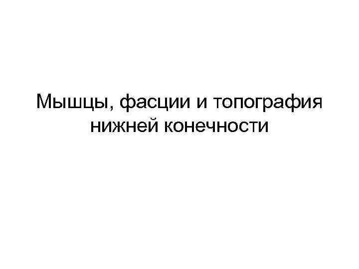 Мышцы, фасции и топография нижней конечности 