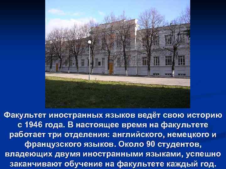 Факультет иностранных языков ведёт свою историю с 1946 года. В настоящее время на факультете