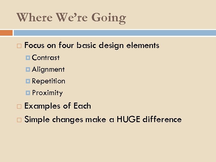 Where We’re Going Focus on four basic design elements Contrast Alignment Repetition Proximity Examples