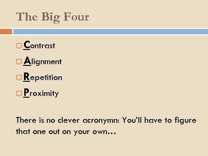 The Big Four Contrast Alignment Repetition Proximity There is no clever acronymn: You’ll have