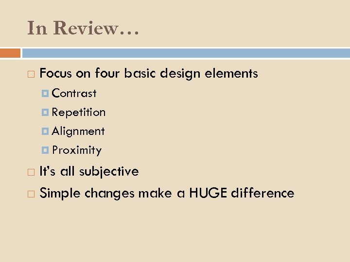 In Review… Focus on four basic design elements Contrast Repetition Alignment Proximity It’s all