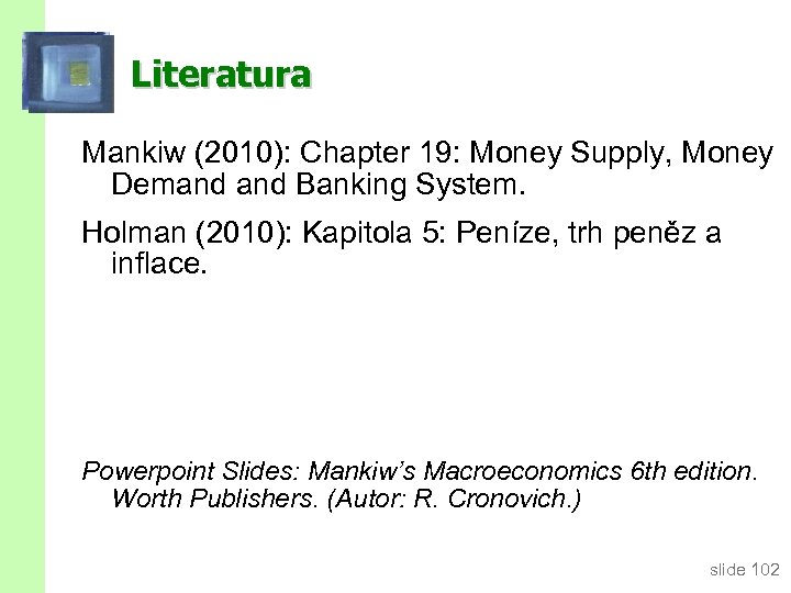 Literatura Mankiw (2010): Chapter 19: Money Supply, Money Demand Banking System. Holman (2010): Kapitola