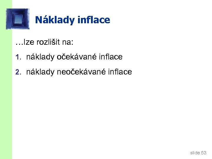 Náklady inflace …lze rozlišit na: 1. náklady očekávané inflace 2. náklady neočekávané inflace slide