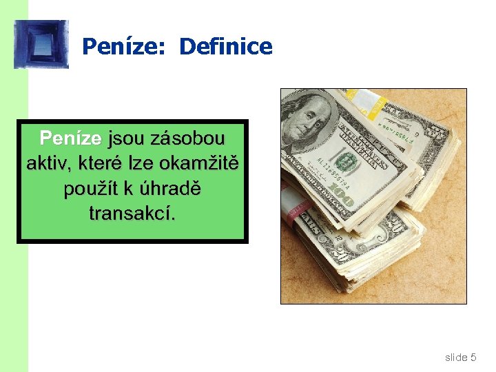 Peníze: Definice Peníze jsou zásobou aktiv, které lze okamžitě použít k úhradě transakcí. slide
