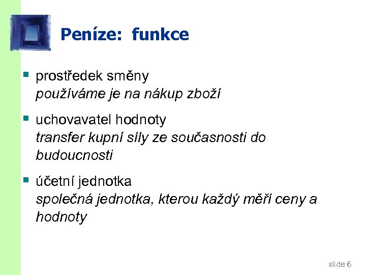 Peníze: funkce § prostředek směny používáme je na nákup zboží § uchovavatel hodnoty transfer