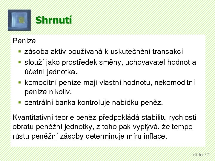 Shrnutí Peníze § zásoba aktiv používaná k uskutečnění transakcí § slouží jako prostředek směny,