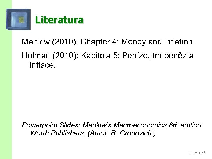 Literatura Mankiw (2010): Chapter 4: Money and inflation. Holman (2010): Kapitola 5: Peníze, trh