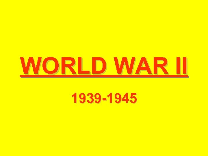 WORLD WAR II 1939 -1945 