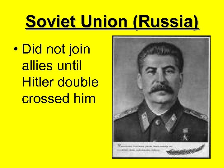 Soviet Union (Russia) • Did not join allies until Hitler double crossed him 