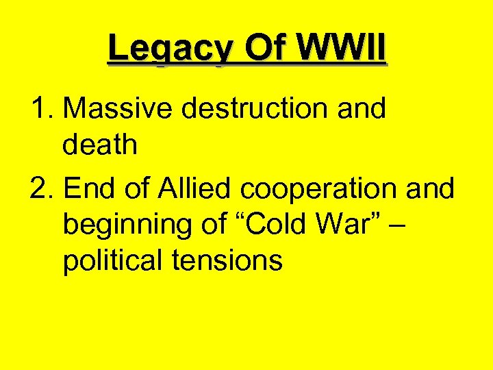 Legacy Of WWII 1. Massive destruction and death 2. End of Allied cooperation and