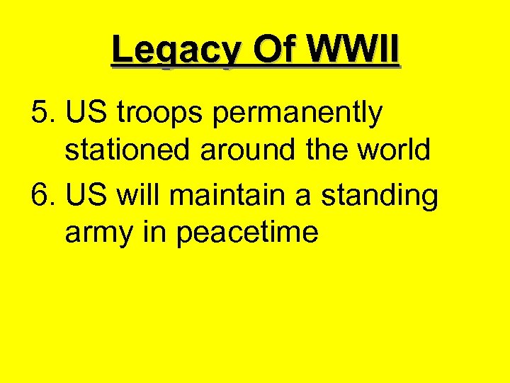 Legacy Of WWII 5. US troops permanently stationed around the world 6. US will