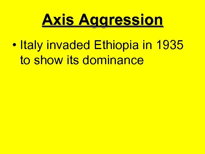 Axis Aggression • Italy invaded Ethiopia in 1935 to show its dominance 