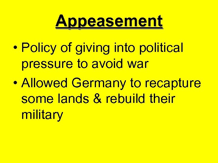 Appeasement • Policy of giving into political pressure to avoid war • Allowed Germany