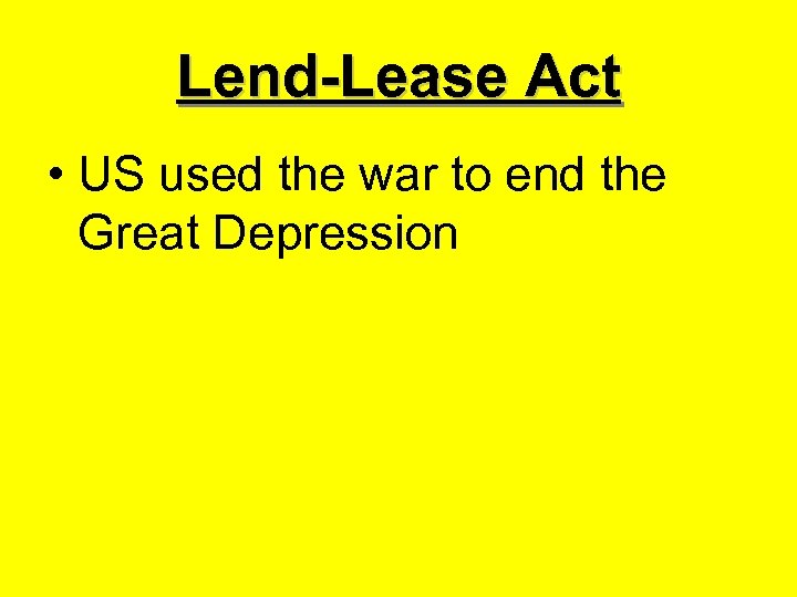 Lend-Lease Act • US used the war to end the Great Depression 