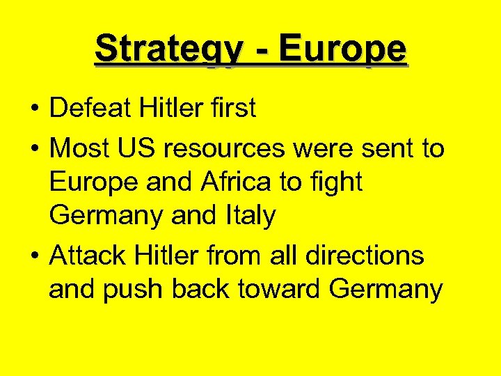 Strategy - Europe • Defeat Hitler first • Most US resources were sent to