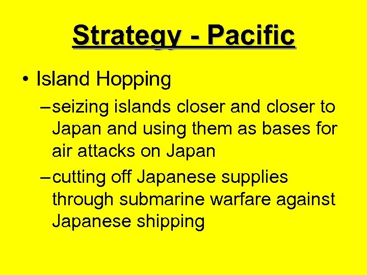 Strategy - Pacific • Island Hopping – seizing islands closer and closer to Japan