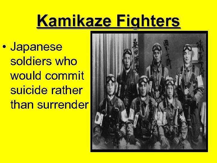 Kamikaze Fighters • Japanese soldiers who would commit suicide rather than surrender 