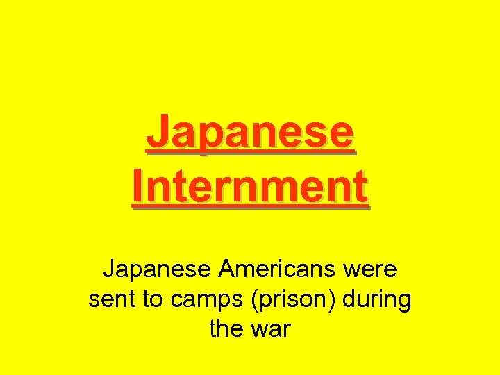 Japanese Internment Japanese Americans were sent to camps (prison) during the war 