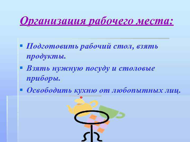 Организация рабочего места: § Подготовить рабочий стол, взять продукты. § Взять нужную посуду и