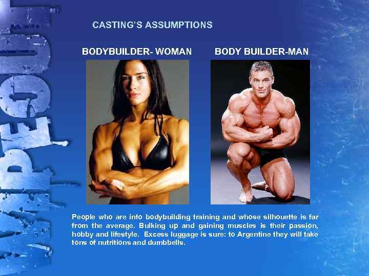 CASTING’S ASSUMPTIONS BODYBUILDER- WOMAN BODY BUILDER-MAN People who are into bodybuilding training and whose