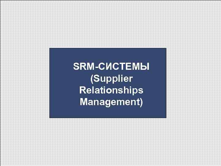 SRM-СИСТЕМЫ (Supplier Relationships Management) 